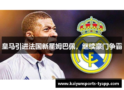皇马引进法国新星姆巴佩，继续豪门争霸