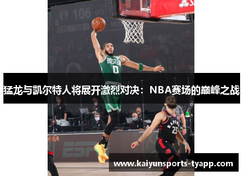 猛龙与凯尔特人将展开激烈对决：NBA赛场的巅峰之战
