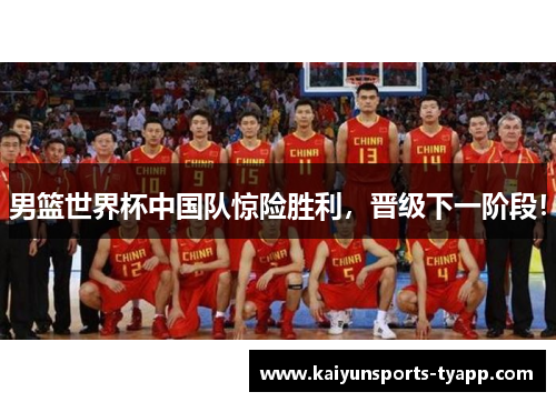 男篮世界杯中国队惊险胜利，晋级下一阶段！