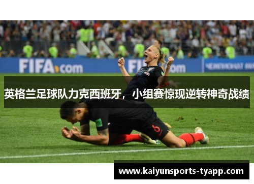 英格兰足球队力克西班牙，小组赛惊现逆转神奇战绩