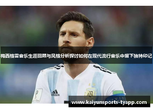 梅西格雷音乐生涯回顾与风格分析探讨如何在现代流行音乐中留下独特印记