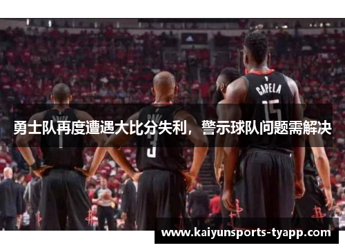 勇士队再度遭遇大比分失利，警示球队问题需解决