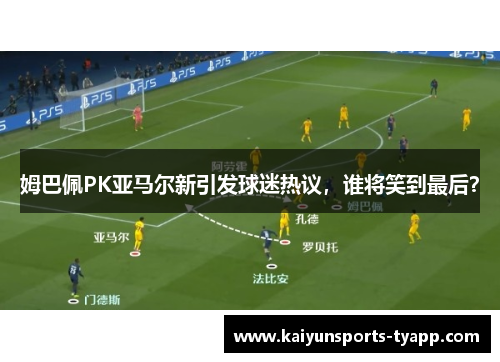姆巴佩PK亚马尔新引发球迷热议，谁将笑到最后？