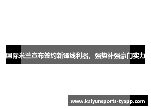 国际米兰宣布签约新锋线利器，强势补强豪门实力