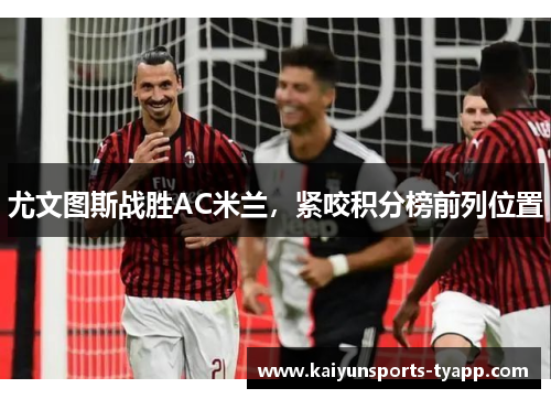 尤文图斯战胜AC米兰，紧咬积分榜前列位置