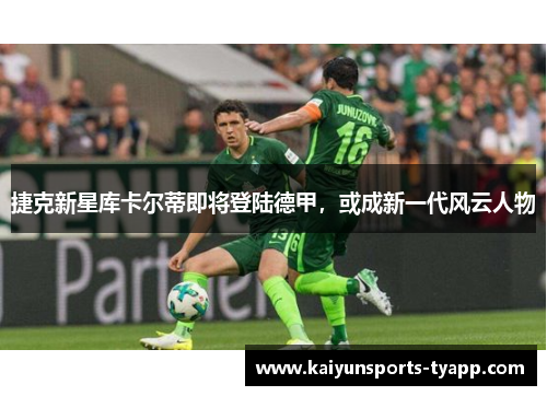 捷克新星库卡尔蒂即将登陆德甲，或成新一代风云人物