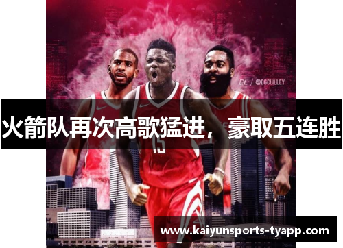 火箭队再次高歌猛进，豪取五连胜
