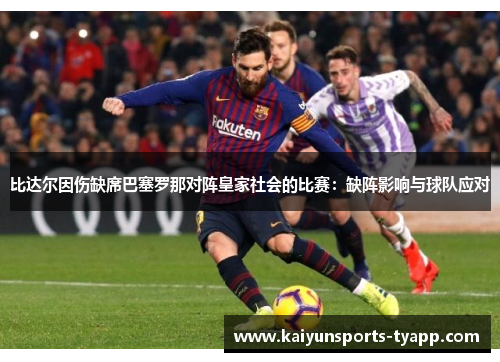 比达尔因伤缺席巴塞罗那对阵皇家社会的比赛：缺阵影响与球队应对
