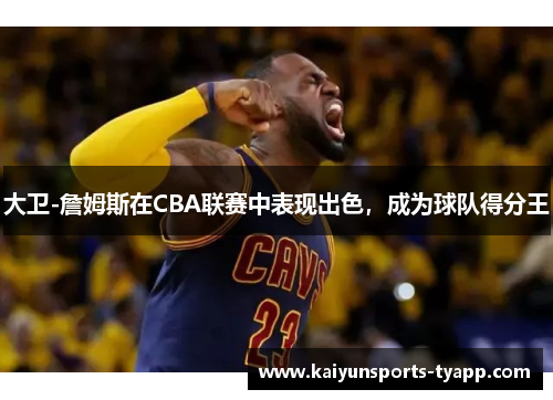 大卫-詹姆斯在CBA联赛中表现出色，成为球队得分王