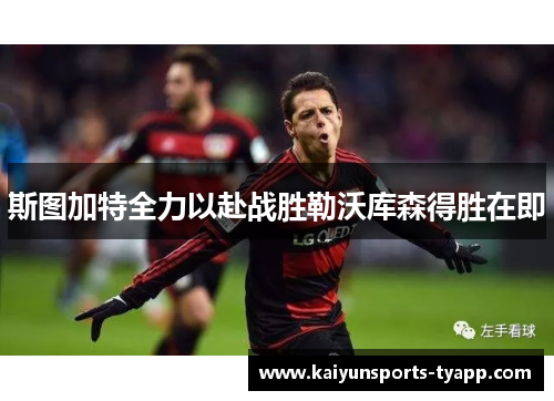 斯图加特全力以赴战胜勒沃库森得胜在即