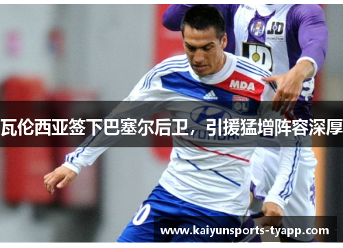 瓦伦西亚签下巴塞尔后卫，引援猛增阵容深厚