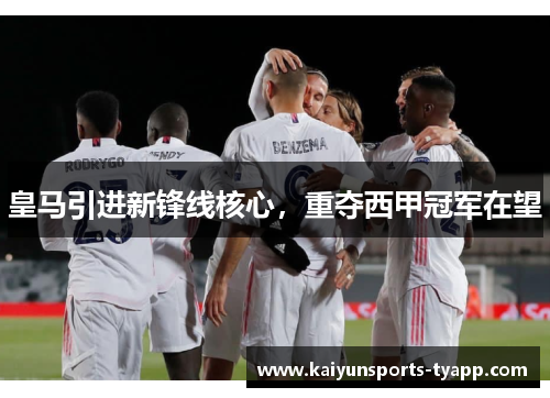 皇马引进新锋线核心，重夺西甲冠军在望
