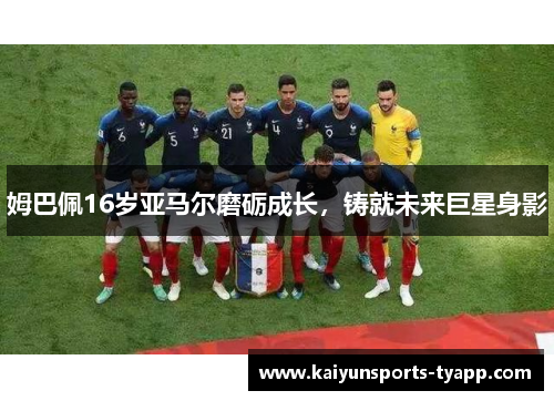 姆巴佩16岁亚马尔磨砺成长，铸就未来巨星身影