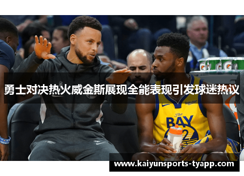 勇士对决热火威金斯展现全能表现引发球迷热议