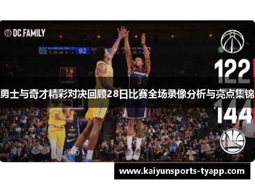 勇士与奇才精彩对决回顾28日比赛全场录像分析与亮点集锦