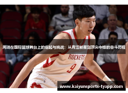 周琦在国际篮球舞台上的崛起与挑战：从青涩新星到顶尖中锋的奋斗历程