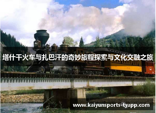 塔什干火车与扎巴汗的奇妙旅程探索与文化交融之旅