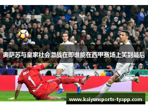 奥萨苏与皇家社会激战在即谁能在西甲赛场上笑到最后