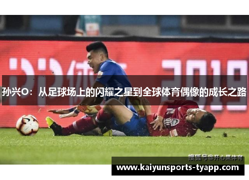 孙兴O：从足球场上的闪耀之星到全球体育偶像的成长之路