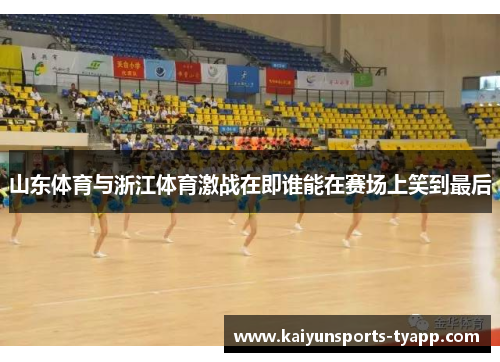 山东体育与浙江体育激战在即谁能在赛场上笑到最后