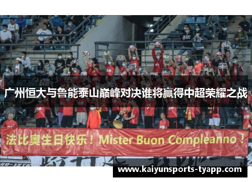 广州恒大与鲁能泰山巅峰对决谁将赢得中超荣耀之战