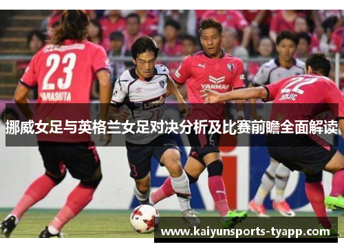 挪威女足与英格兰女足对决分析及比赛前瞻全面解读