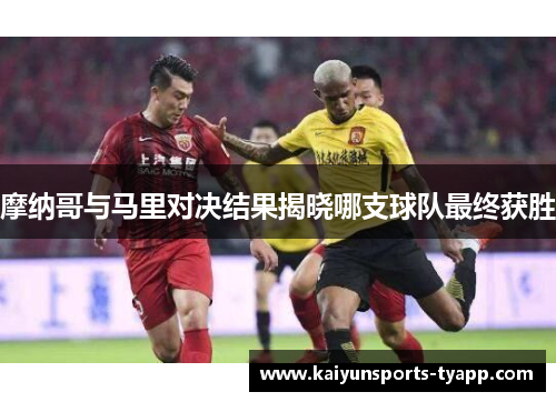 摩纳哥与马里对决结果揭晓哪支球队最终获胜