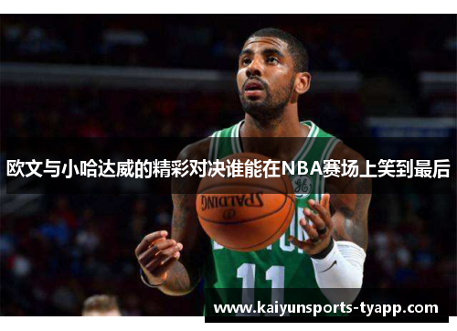 欧文与小哈达威的精彩对决谁能在NBA赛场上笑到最后