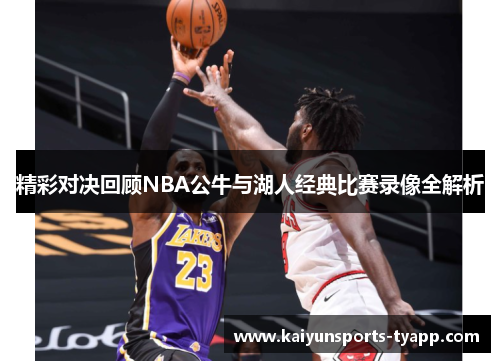 精彩对决回顾NBA公牛与湖人经典比赛录像全解析