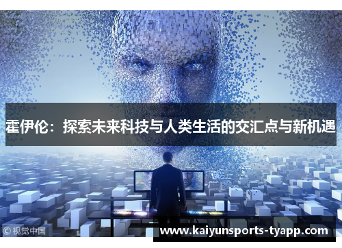 霍伊伦：探索未来科技与人类生活的交汇点与新机遇