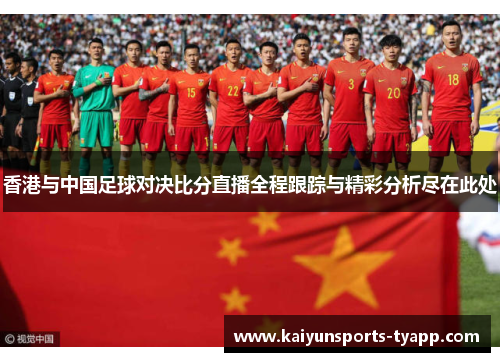 香港与中国足球对决比分直播全程跟踪与精彩分析尽在此处