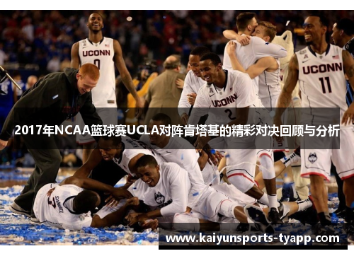 2017年NCAA篮球赛UCLA对阵肯塔基的精彩对决回顾与分析