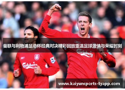 曼联与利物浦足总杯经典对决精彩回放重温足球激情与荣耀时刻